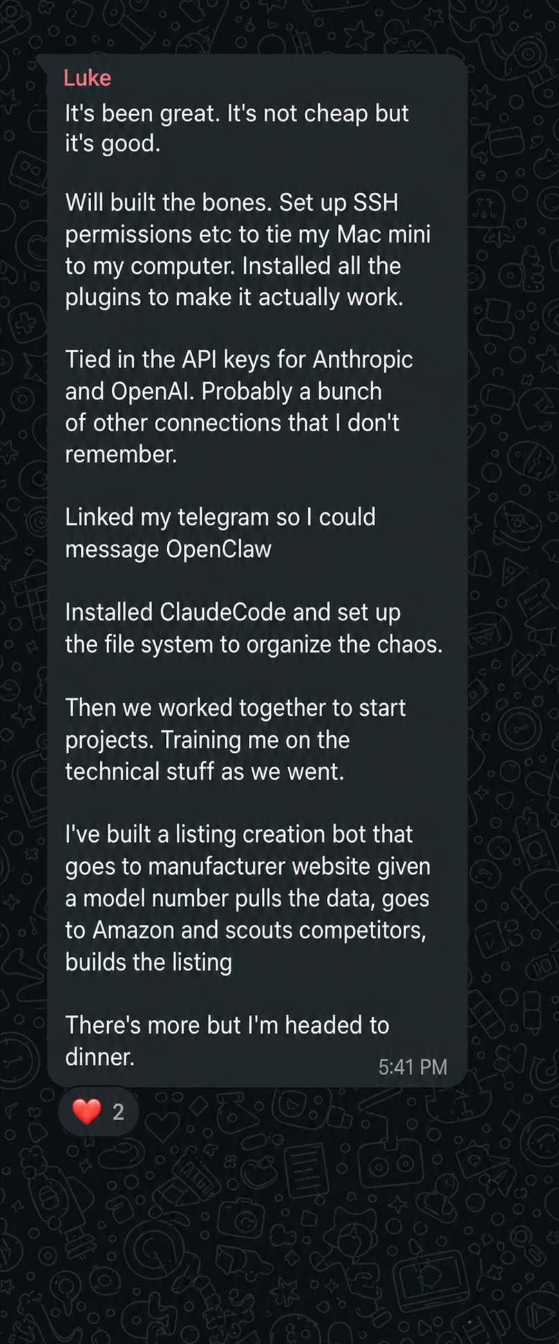 Message from Luke: It's been great, not cheap but good. Will built the bones, set up SSH to tie my Mac mini to my computer, tied in the API keys, installed ClaudeCode, then trained me as we built a listing creation bot.
